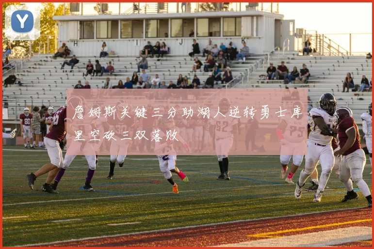 詹姆斯关键三分助湖人逆转勇士库里空砍三双落败