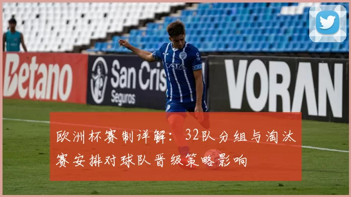 欧洲杯赛制详解：32队分组与淘汰赛安排对球队晋级策略影响