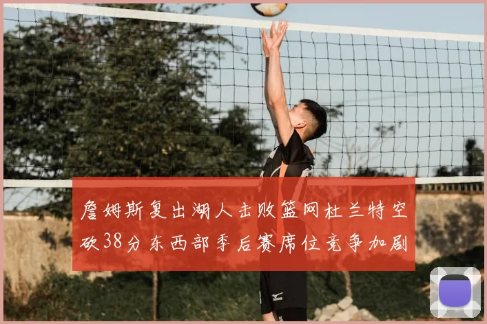 詹姆斯复出湖人击败篮网杜兰特空砍38分东西部季后赛席位竞争加剧