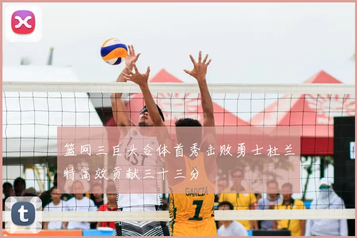 篮网三巨头合体首秀击败勇士杜兰特高效贡献三十三分