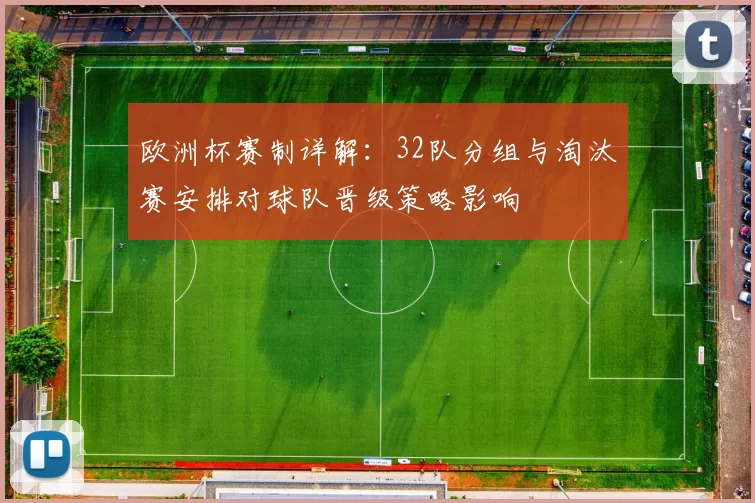 欧洲杯赛制详解：32队分组与淘汰赛安排对球队晋级策略影响