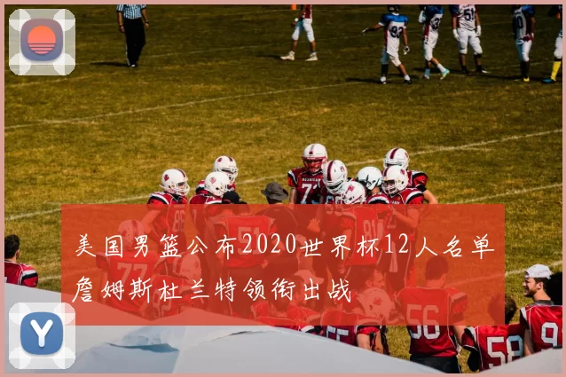 美国男篮公布2020世界杯12人名单詹姆斯杜兰特领衔出战