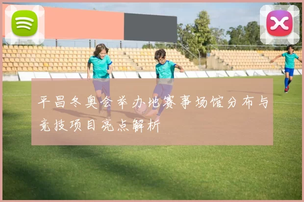 平昌冬奥会举办地赛事场馆分布与竞技项目亮点解析