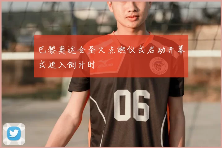 巴黎奥运会圣火点燃仪式启动开幕式进入倒计时