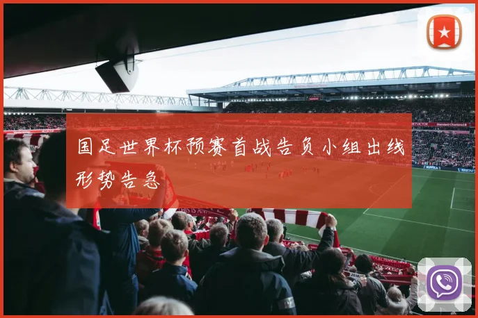 国足世界杯预赛首战告负小组出线形势告急