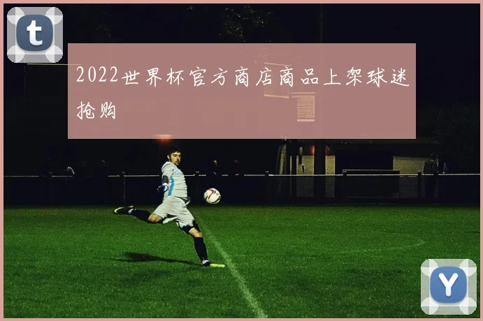 2022世界杯官方商店商品上架球迷抢购