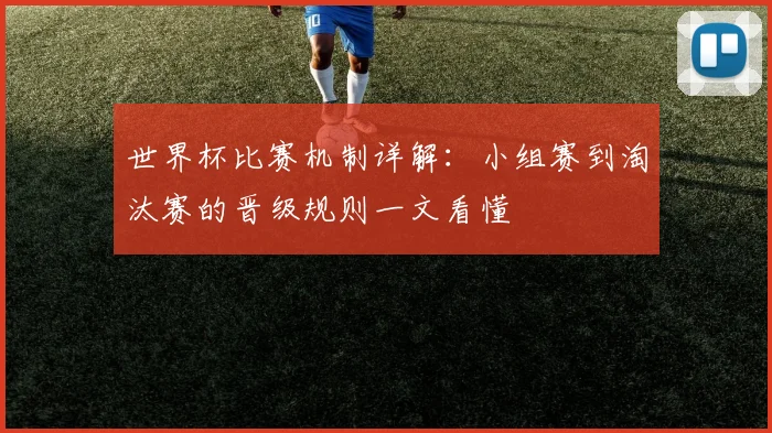 世界杯比赛机制详解:小组赛到淘汰赛的晋级规则一文看懂