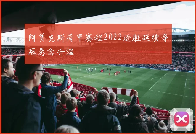 阿贾克斯荷甲赛程2022连胜延续争冠悬念升温
