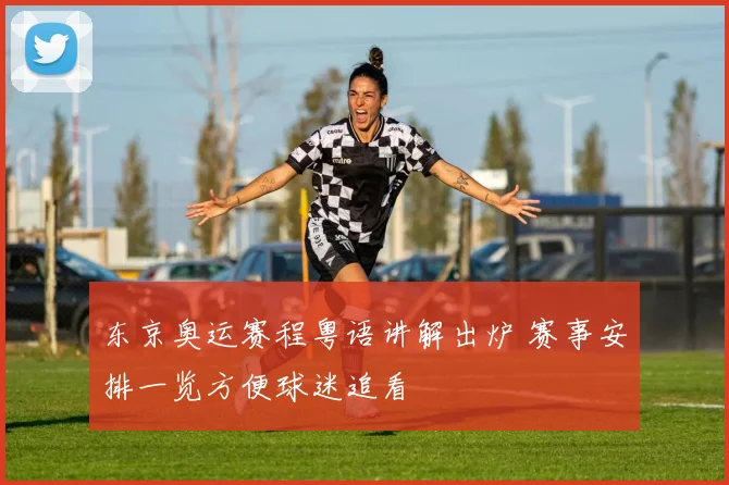 东京奥运赛程粤语讲解出炉 赛事安排一览方便球迷追看