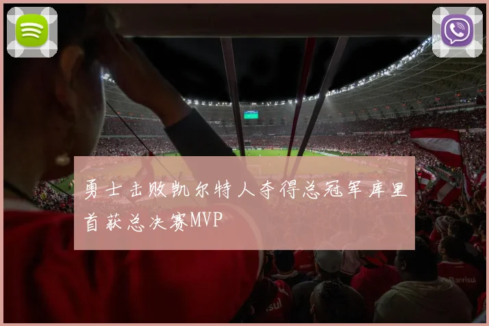 勇士击败凯尔特人夺得总冠军库里首获总决赛MVP