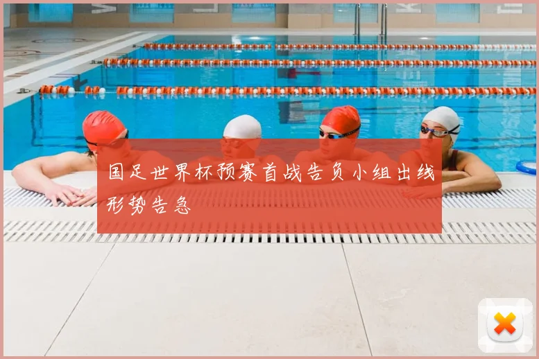 国足世界杯预赛首战告负小组出线形势告急