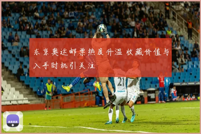 东京奥运邮票热度升温 收藏价值与入手时机引关注