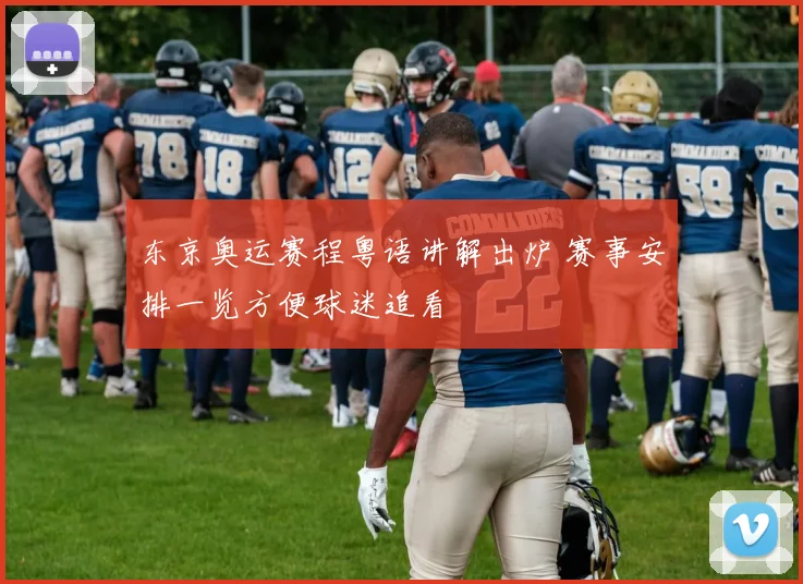 东京奥运赛程粤语讲解出炉 赛事安排一览方便球迷追看